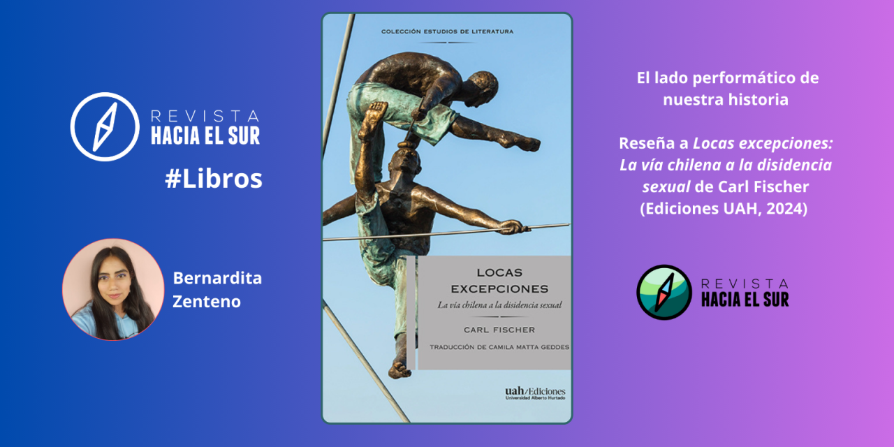 El lado performático de nuestra historia. Reseña a Locas excepciones: La vía chilena a la disidencia sexual de Carl Fischer (Ediciones UAH, 2024)